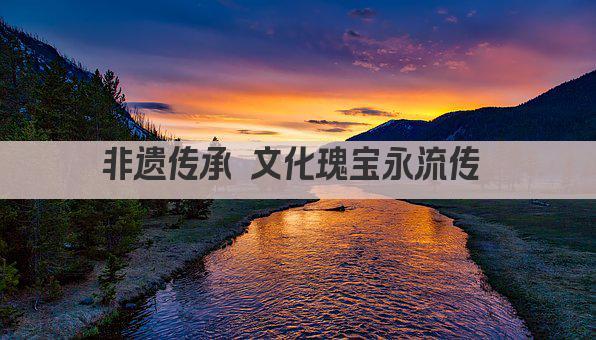 非遗传承 文化瑰宝永流传 