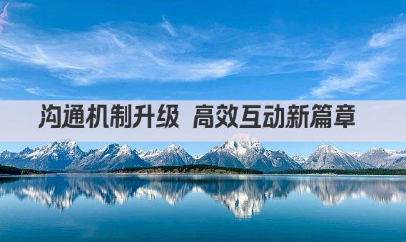 沟通机制升级 高效互动新篇章 