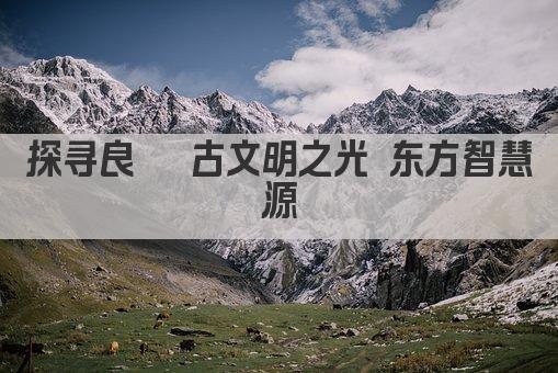 探寻良渚 古文明之光 东方智慧源