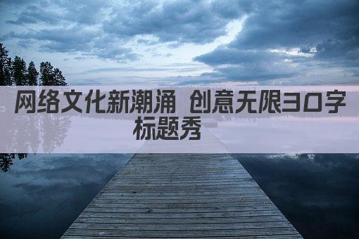 网络文化新潮涌 创意无限30字标题秀  