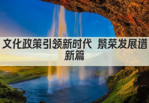 文化政策引领新时代 繁荣发展谱新篇