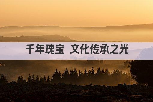 千年瑰宝 文化传承之光