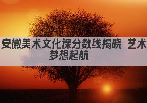安徽美术文化课分数线揭晓 艺术梦想起航  