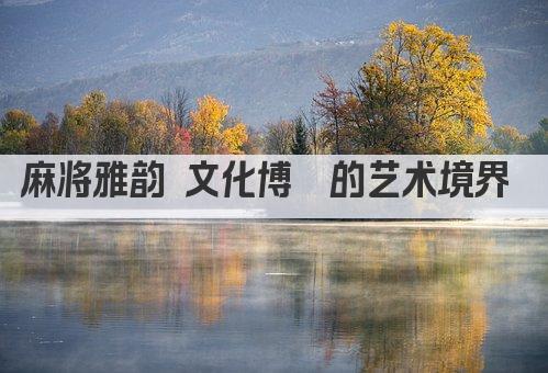 麻将雅韵 文化博弈的艺术境界 
