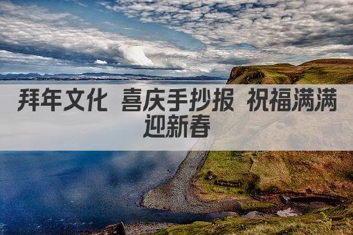 拜年文化 喜庆手抄报 祝福满满迎新春