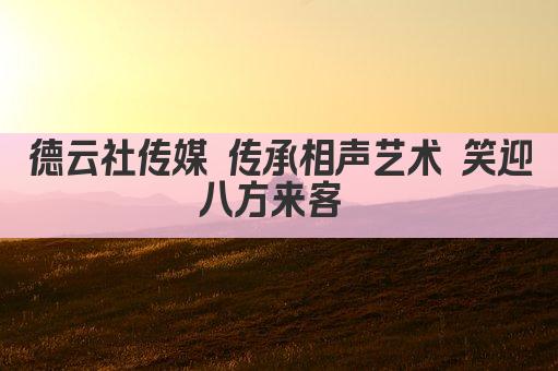 德云社传媒 传承相声艺术 笑迎八方来客 