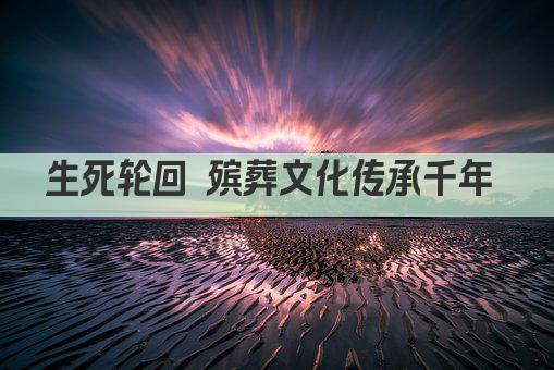 生死轮回 殡葬文化传承千年 