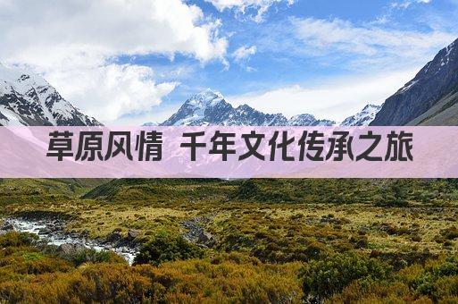 草原风情 千年文化传承之旅
