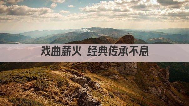 戏曲薪火 经典传承不息