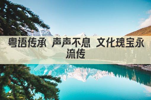 粤语传承 声声不息 文化瑰宝永流传