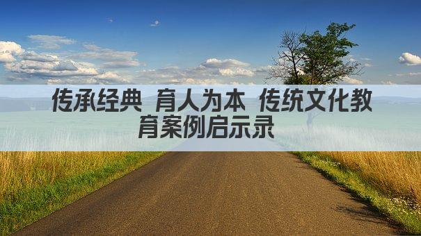 传承经典 育人为本 传统文化教育案例启示录 