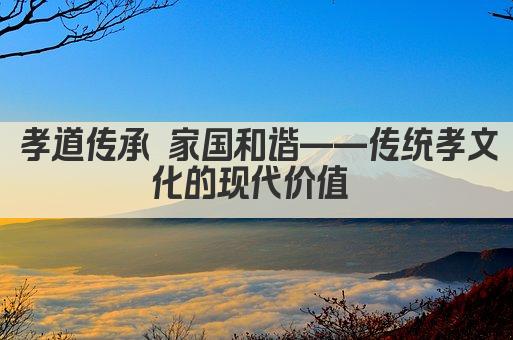 孝道传承 家国和谐——传统孝文化的现代价值 