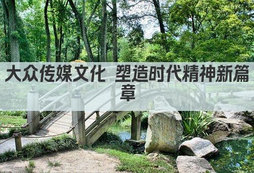 大众传媒文化 塑造时代精神新篇章