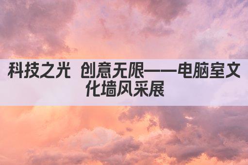 科技之光 创意无限——电脑室文化墙风采展