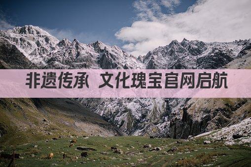 非遗传承 文化瑰宝官网启航