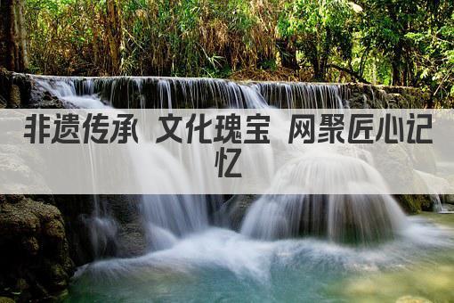 非遗传承 网聚匠心记忆