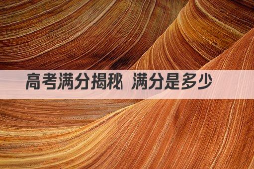 高考满分揭秘 满分是多少  