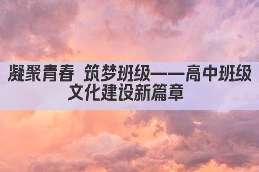 凝聚青春 筑梦班级——高中班级文化建设新篇章 