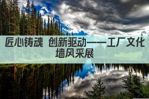 匠心铸魂 创新驱动——工厂文化墙风采展