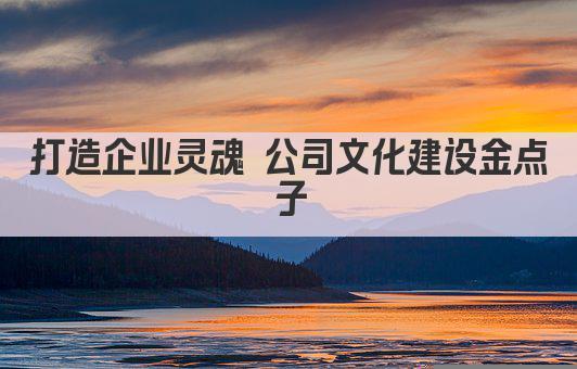 打造企业灵魂 公司文化建设金点子