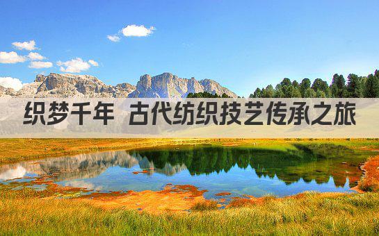 织梦千年 古代纺织技艺传承之旅