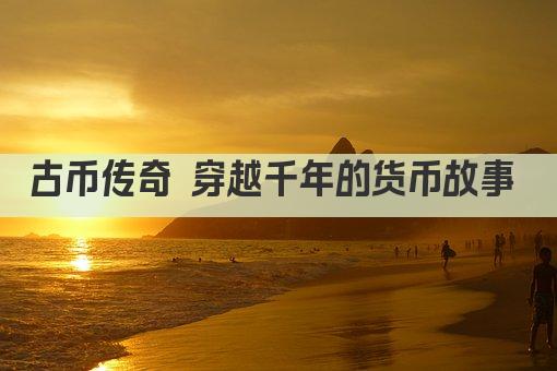 古币传奇 穿越千年的货币故事 