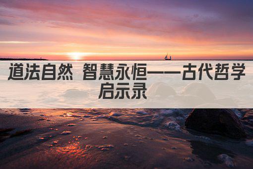 道法自然 智慧永恒——古代哲学启示录 