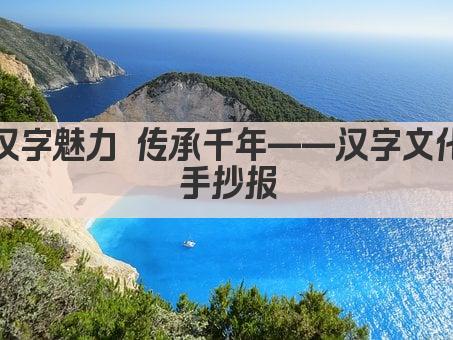 汉字魅力 传承千年——汉字文化手抄报