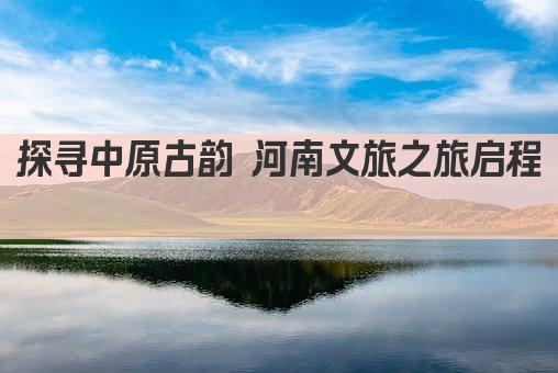 探寻中原古韵 河南文旅之旅启程 