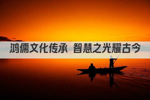 鸿儒文化传承 智慧之光耀古今