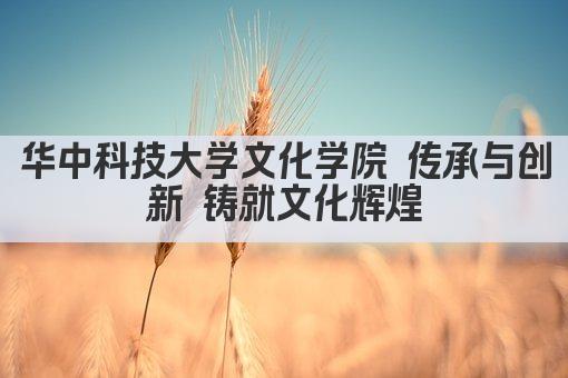 华中科技大学文化学院 传承与创新 铸就文化辉煌