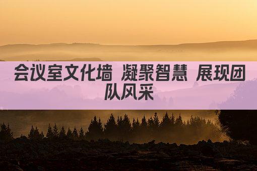 会议室文化墙 凝聚智慧 展现团队风采