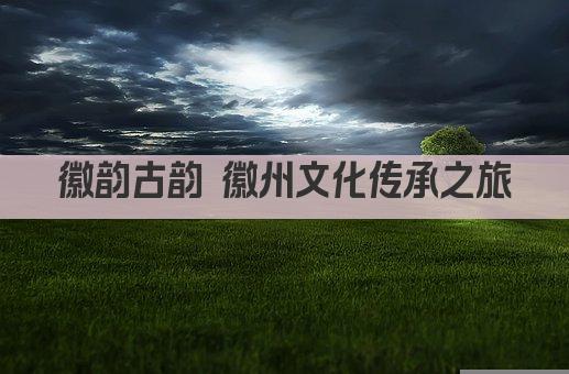徽韵古韵 徽州文化传承之旅