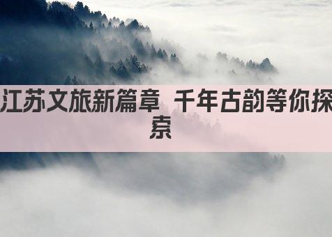 江苏文旅新篇章 千年古韵等你探索 