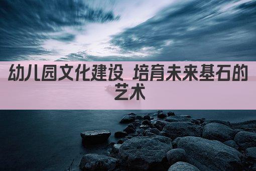幼儿园文化建设 培育未来基石的艺术