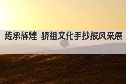 传承辉煌 骄祖文化手抄报风采展 