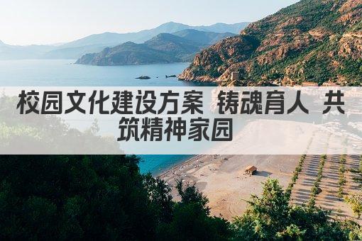 校园文化建设方案 铸魂育人 共筑精神家园 