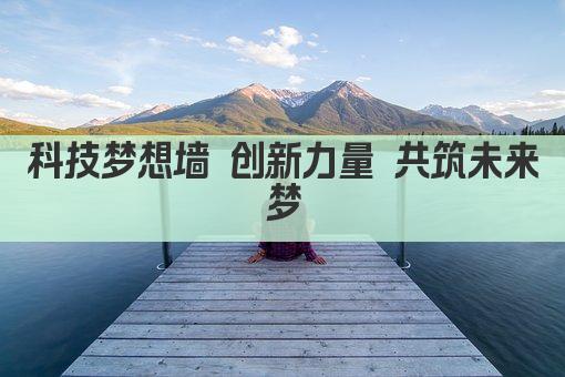 科技梦想墙 创新力量 共筑未来梦