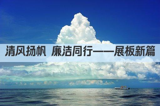 清风扬帆 廉洁同行——展板新篇