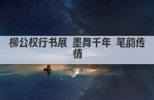柳公权行书风华绝代 墨香传承千古佳话