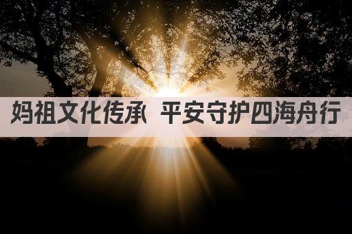 妈祖文化传承 平安守护四海舟行