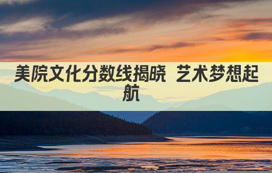 美院文化分数线揭晓 艺术梦想起航 
