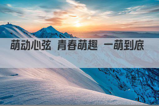 萌动心弦 青春萌趣 一萌到底  