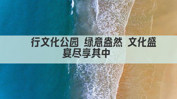 闵行文化公园 绿意盎然 文化盛宴尽享其中 