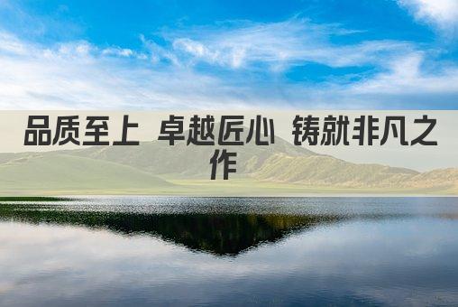 品质至上 卓越非凡 铸就品牌辉煌  