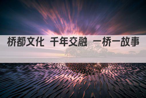 桥都文化 千年交融 一桥一故事 