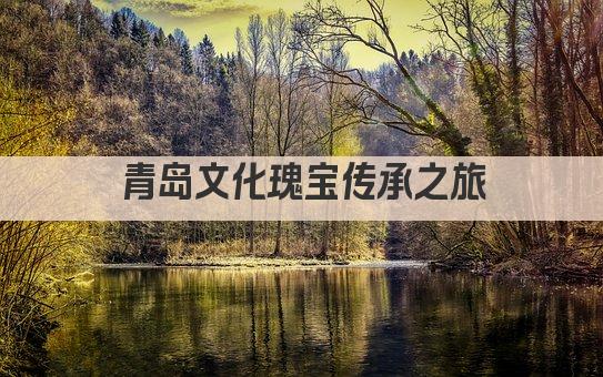 青岛文化瑰宝传承之旅