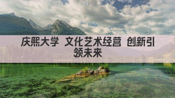 庆熙大学 文化艺术经营 创新引领未来