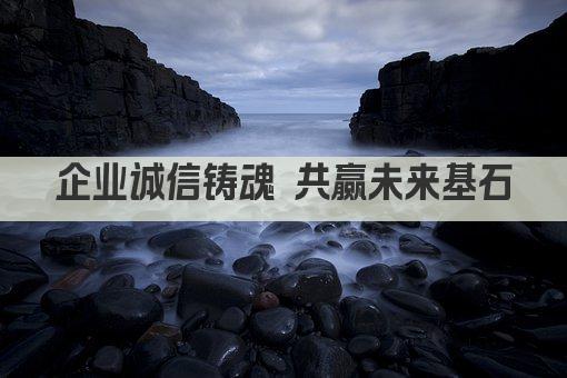 企业诚信铸魂 共赢未来基石