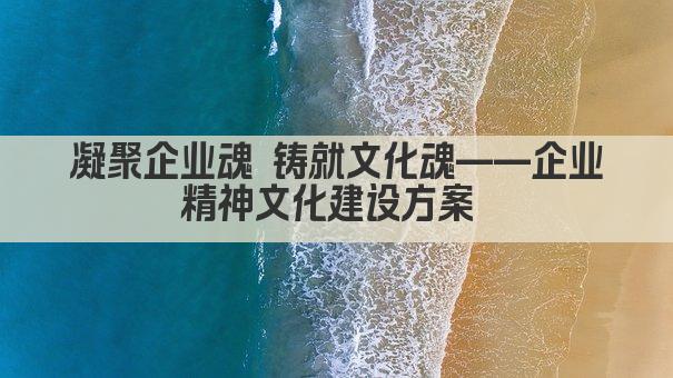 凝聚企业魂 铸就文化魂——企业精神文化建设方案 